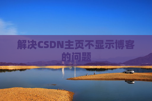 解决CSDN主页不显示博客的问题 解决CSDN主页不显示博客的问题