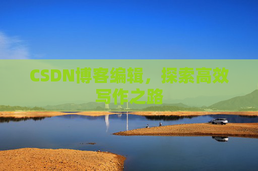 CSDN博客编辑，探索高效写作之路